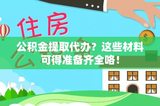 莘县公积金提取代办？这些材料可得准备齐全咯！