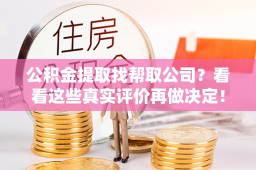 莘县公积金提取找帮取公司？看看这些真实评价再做决定！