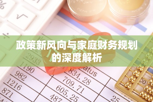 莘县政策新风向与家庭财务规划的深度解析