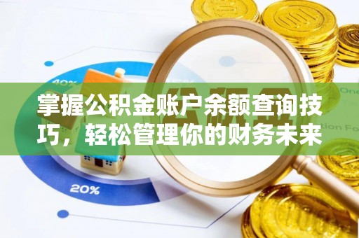 莘县掌握公积金账户余额查询技巧，轻松管理你的财务未来