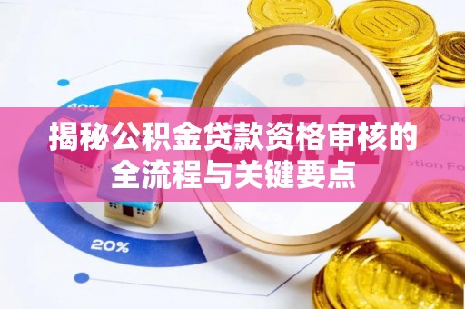 莘县揭秘公积金贷款资格审核的全流程与关键要点