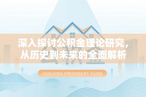 莘县深入探讨公积金理论研究，从历史到未来的全面解析