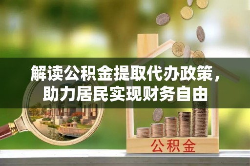 莘县解读公积金提取代办政策，助力居民实现财务自由