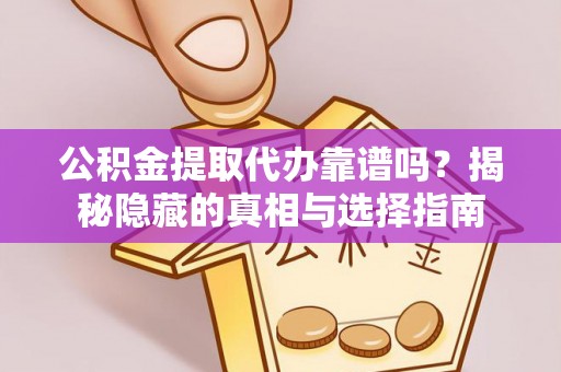 莘县公积金提取代办靠谱吗？揭秘隐藏的真相与选择指南