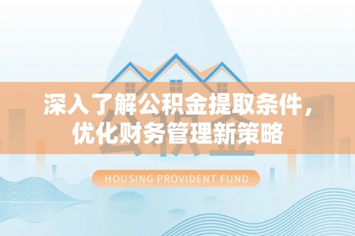 莘县深入了解公积金提取条件，优化财务管理新策略