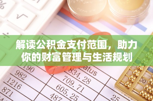 莘县解读公积金支付范围，助力你的财富管理与生活规划