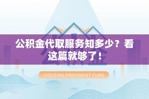 莘县公积金代取服务知多少？看这篇就够了！