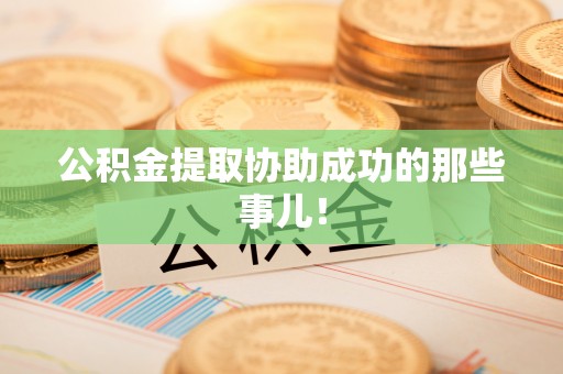 莘县公积金提取协助成功的那些事儿！