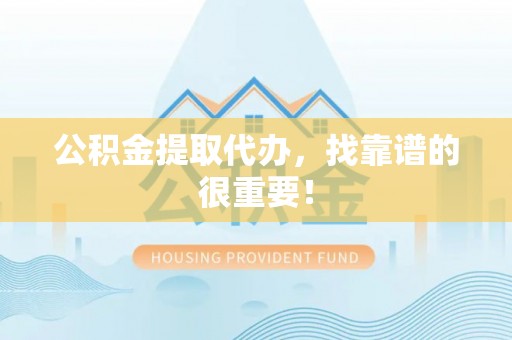 莘县公积金提取代办，找靠谱的很重要！