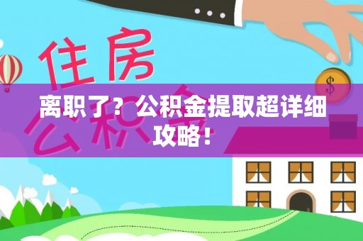 莘县离职了？公积金提取超详细攻略！