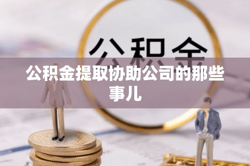 莘县公积金提取协助公司的那些事儿