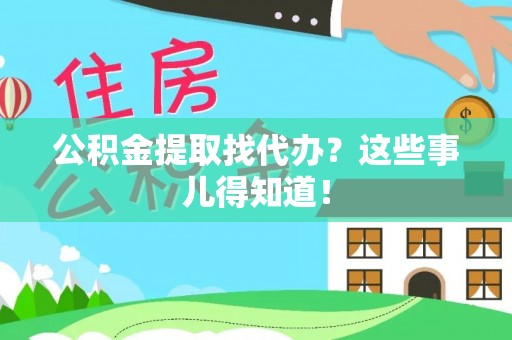 莘县公积金提取找代办？这些事儿得知道！