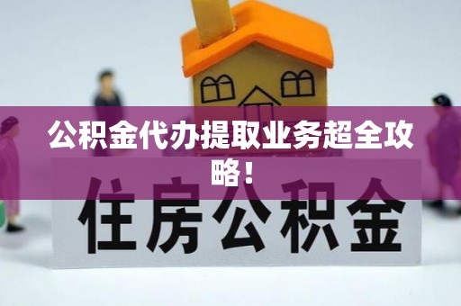 莘县公积金代办提取业务超全攻略！