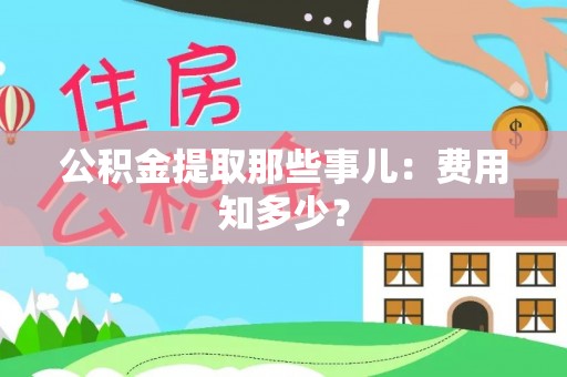 莘县公积金提取那些事儿：费用知多少？