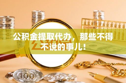莘县公积金提取代办，那些不得不说的事儿！