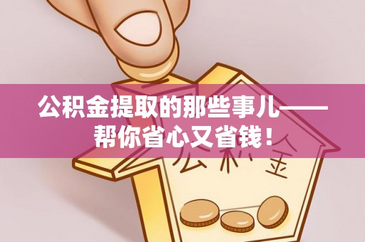 莘县公积金提取的那些事儿——帮你省心又省钱！