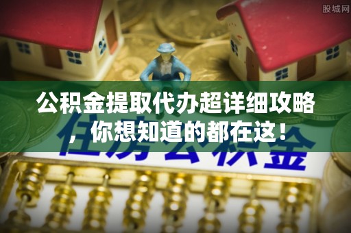 莘县公积金提取代办超详细攻略，你想知道的都在这！