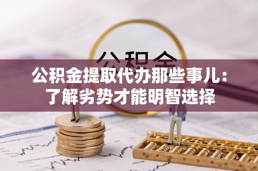莘县公积金提取代办那些事儿：了解劣势才能明智选择