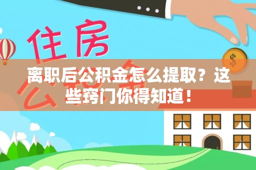 莘县离职后公积金怎么提取？这些窍门你得知道！