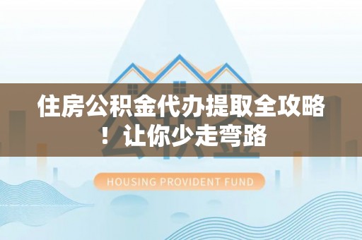 莘县住房公积金代办提取全攻略！让你少走弯路