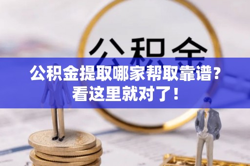 莘县公积金提取哪家帮取靠谱？看这里就对了！