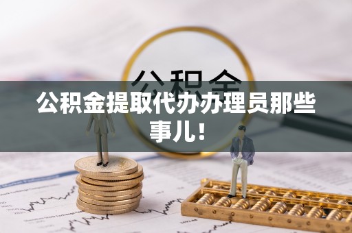 莘县公积金提取代办办理员那些事儿！