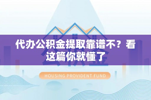 莘县代办公积金提取靠谱不？看这篇你就懂了