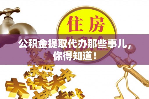 莘县公积金提取代办那些事儿，你得知道！