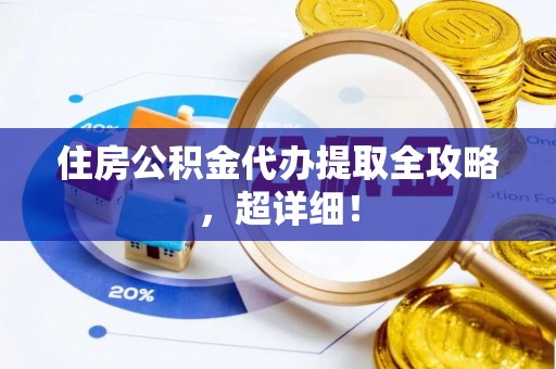 莘县住房公积金代办提取全攻略，超详细！