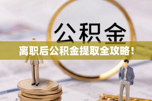 莘县离职后公积金提取全攻略！