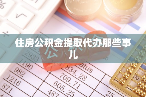 莘县住房公积金提取代办那些事儿