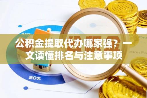 莘县公积金提取代办哪家强？一文读懂排名与注意事项