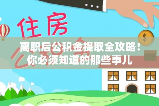 莘县离职后公积金提取全攻略！你必须知道的那些事儿