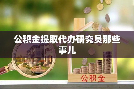 莘县公积金提取代办研究员那些事儿