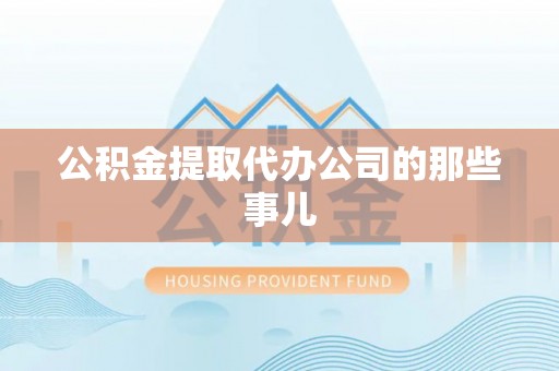 莘县公积金提取代办公司的那些事儿