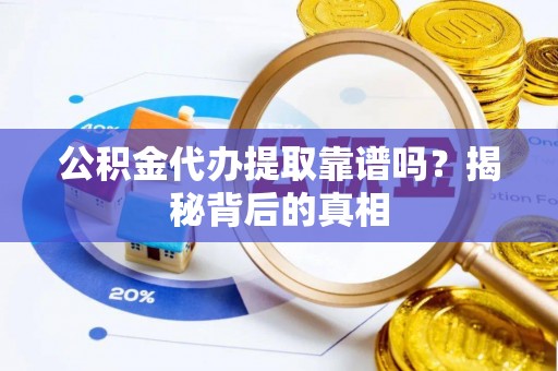 莘县公积金代办提取靠谱吗？揭秘背后的真相