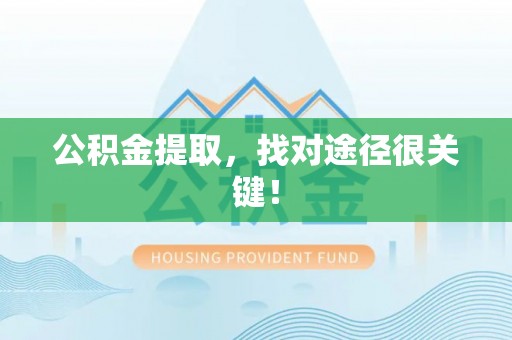 莘县公积金提取，找对途径很关键！