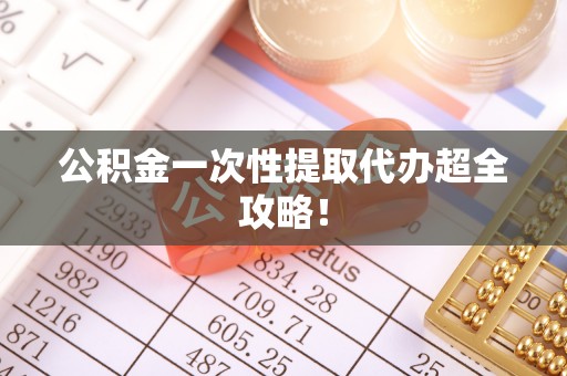 莘县公积金一次性提取代办超全攻略！