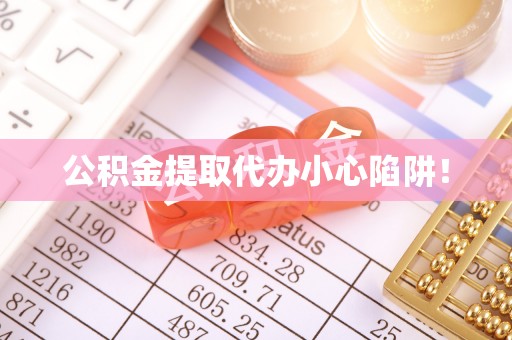莘县公积金提取代办小心陷阱！