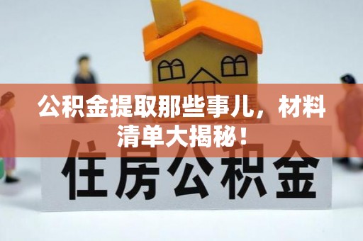 莘县公积金提取那些事儿，材料清单大揭秘！