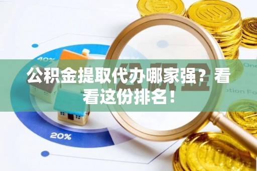 莘县公积金提取代办哪家强？看看这份排名！