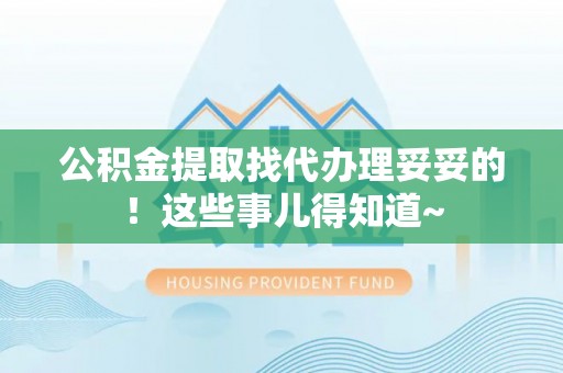 莘县公积金提取找代办理妥妥的！这些事儿得知道~