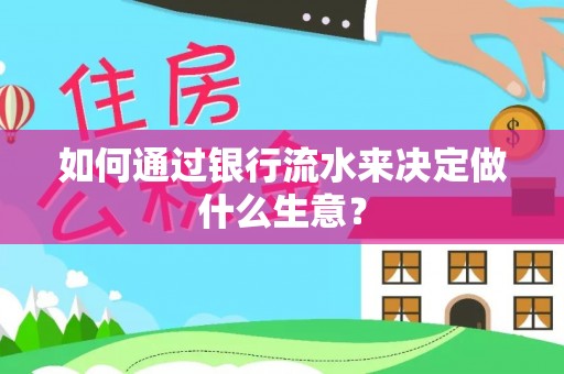 莘县如何通过银行流水来决定做什么生意？