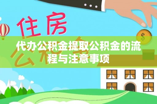 莘县代办公积金提取公积金的流程与注意事项