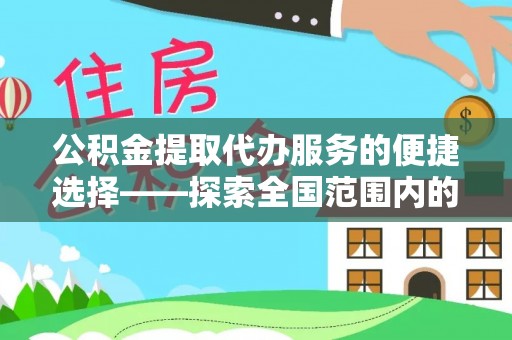 莘县公积金提取代办服务的便捷选择——探索全国范围内的优质服务提供商