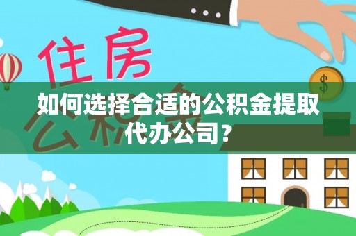 莘县如何选择合适的公积金提取代办公司？