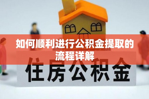 莘县如何顺利进行公积金提取的流程详解