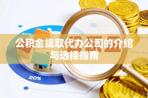 莘县公积金提取代办公司的介绍与选择指南