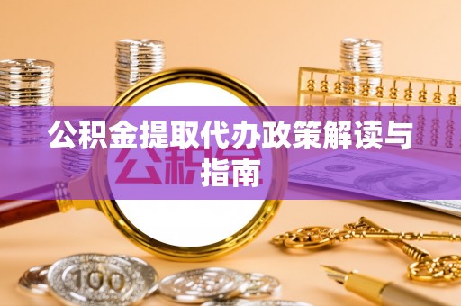 莘县公积金提取代办政策解读与指南