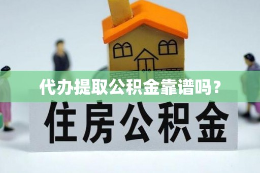 莘县代办提取公积金靠谱吗？